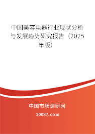 中国美容电器行业现状分析与发展趋势研究报告(2025年版) 中国美容电器行业现状分析与发展趋势研究报告(2025年版)