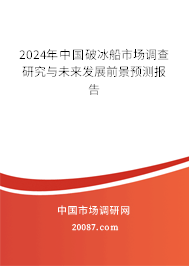 2024年中国破冰船市场调查研究与未来发展前景预测报告