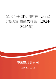 全球与中国实时时钟 IC行业分析及前景趋势报告（2024-2030年）