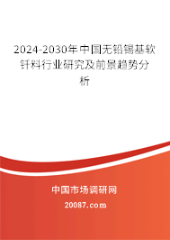 2024-2030年中国无铅锡基软钎料行业研究及前景趋势分析