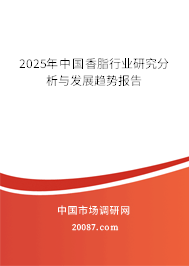 2025年中国香脂行业研究分析与发展趋势报告 2025年中国香脂行业研究分析与发展趋势报告