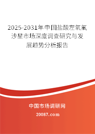 2025-2031年中国盐酸左氧氟沙星市场深度调查研究与发展趋势分析报告 2025-2031年中国盐酸左氧氟沙星市场深度调查研究与发展趋势分析报告