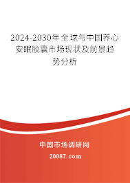 2024-2030年全球与中国养心安眠胶囊市场现状及前景趋势分析