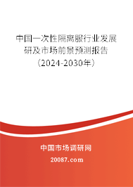 中国一次性隔离服行业发展研及市场前景预测报告（2024-2030年）