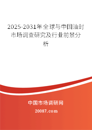 2025-2031年全球与中国油封市场调查研究及行业前景分析 2025-2031年全球与中国油封市场调查研究及行业前景分析
