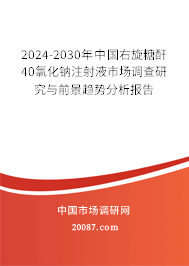 2024-2030年中国右旋糖酐40氯化钠注射液市场调查研究与前景趋势分析报告