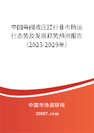 中国带阀液压缸行业市场运行态势及发展趋势预测报告（2023-2029年）