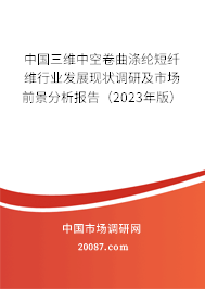 中国三维中空卷曲涤纶短纤维行业发展现状调研及市场前景分析报告（2023年版）