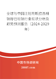 全球与中国注射用哌拉西林钠舒巴坦钠行业现状分析及趋势预测报告（2024-2029年）