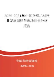 2025-2031年中国针织机械行业发展调研与市场前景分析报告 2025-2031年中国针织机械行业发展调研与市场前景分析报告
