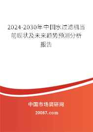 2024-2030年中国水过滤机当前现状及未来趋势预测分析报告