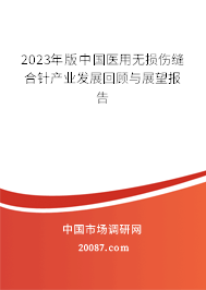 2023年版中国医用无损伤缝合针产业发展回顾与展望报告