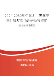 2024-2030年中国3-（三氟甲基）吡啶市场调研及投资前景分析报告