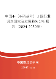 中国4-（4-硝基苯）丁酸行业调查研究及发展趋势分析报告（2024-2030年）