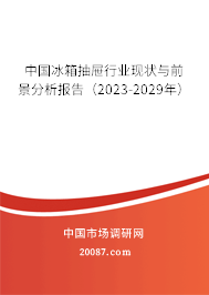 中国冰箱抽屉行业现状与前景分析报告（2023-2029年）