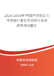 2024-2030年中国不锈钢压力传感器行业现状调研与发展趋势预测报告