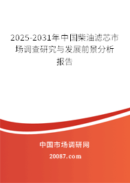 2025-2031年中国柴油滤芯市场调查研究与发展前景分析报告 2025-2031年中国柴油滤芯市场调查研究与发展前景分析报告