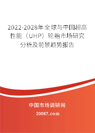 2022-2028年全球与中国超高性能（UHP）轮胎市场研究分析及前景趋势报告