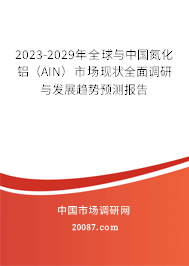 2023-2029年全球与中国氮化铝（AIN）市场现状全面调研与发展趋势预测报告