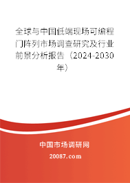 全球与中国低端现场可编程门阵列市场调查研究及行业前景分析报告（2024-2030年）