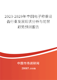 2023-2029年中国电子称重设备行业发展现状分析与前景趋势预测报告