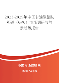 2023-2029年中国甘油磷脂酰胆碱（GPC）市场调研与前景趋势报告