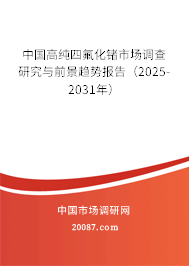 中国高纯四氟化锗市场调查研究与前景趋势报告(2025-2031年) 中国高纯四氟化锗市场调查研究与前景趋势报告(2025-2031年)