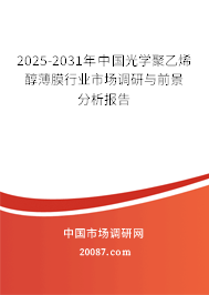 2025-2031年中国光学聚乙烯醇薄膜行业市场调研与前景分析报告 2025-2031年中国光学聚乙烯醇薄膜行业市场调研与前景分析报告