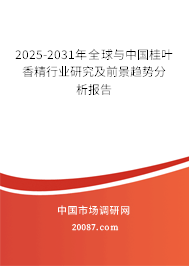 2025-2031年全球与中国桂叶香精行业研究及前景趋势分析报告 2025-2031年全球与中国桂叶香精行业研究及前景趋势分析报告