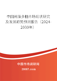 中国褐藻多糖市场现状研究及发展趋势预测报告（2024-2030年）