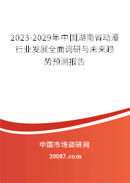 2023-2029年中国湖南省动漫行业发展全面调研与未来趋势预测报告