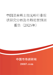 中国混合稀土抛光粉行业现状研究分析及市场前景预测报告(2025年) 中国混合稀土抛光粉行业现状研究分析及市场前景预测报告(2025年)