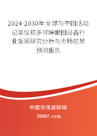 2024-2030年全球与中国活动记录仪和多导睡眠图设备行业发展研究分析与市场前景预测报告