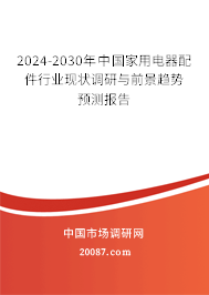 2024-2030年中国家用电器配件行业现状调研与前景趋势预测报告