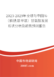 2023-2029年全球与中国N-（膦酰基甲基）甘氨酸发展现状分析及趋势预测报告