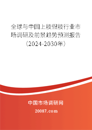 全球与中国上肢假肢行业市场调研及前景趋势预测报告（2024-2030年）