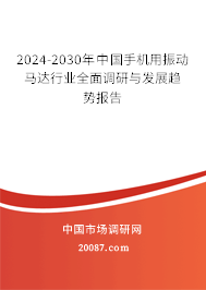 2024-2030年中国手机用振动马达行业全面调研与发展趋势报告