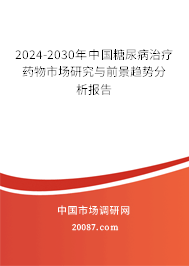 2024-2030年中国糖尿病治疗药物市场研究与前景趋势分析报告