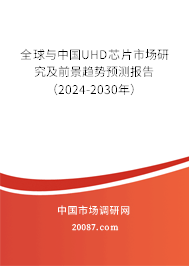 全球与中国UHD芯片市场研究及前景趋势预测报告（2024-2030年）