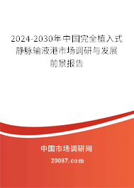 2024-2030年中国完全植入式静脉输液港市场调研与发展前景报告