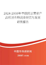 2024-2030年中国无公害农产品检测市场调查研究与发展趋势报告