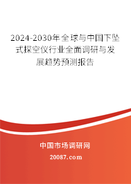 2024-2030年全球与中国下坠式探空仪行业全面调研与发展趋势预测报告