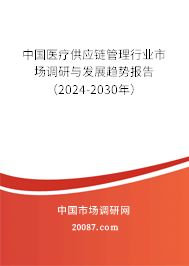 中国医疗供应链管理行业市场调研与发展趋势报告（2024-2030年）