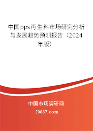 中国pps再生料市场研究分析与发展趋势预测报告（2024年版）