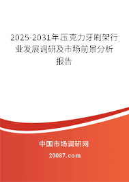 2025-2031年压克力牙刷架行业发展调研及市场前景分析报告 2025-2031年压克力牙刷架行业发展调研及市场前景分析报告