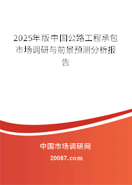 2025年版中国公路工程承包市场调研与前景预测分析报告 2025年版中国公路工程承包市场调研与前景预测分析报告