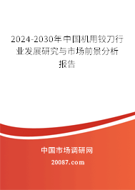 2024-2030年中国机用铰刀行业发展研究与市场前景分析报告