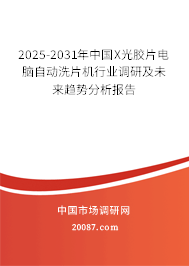 2025-2031年中国X光胶片电脑自动洗片机行业调研及未来趋势分析报告 2025-2031年中国X光胶片电脑自动洗片机行业调研及未来趋势分析报告