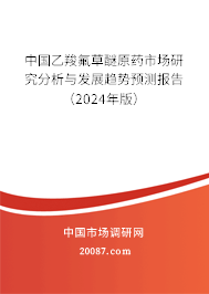 中国乙羧氟草醚原药市场研究分析与发展趋势预测报告（2024年版）