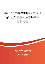 2023-2029年中国病房护理设备行业发展调研及市场前景预测报告